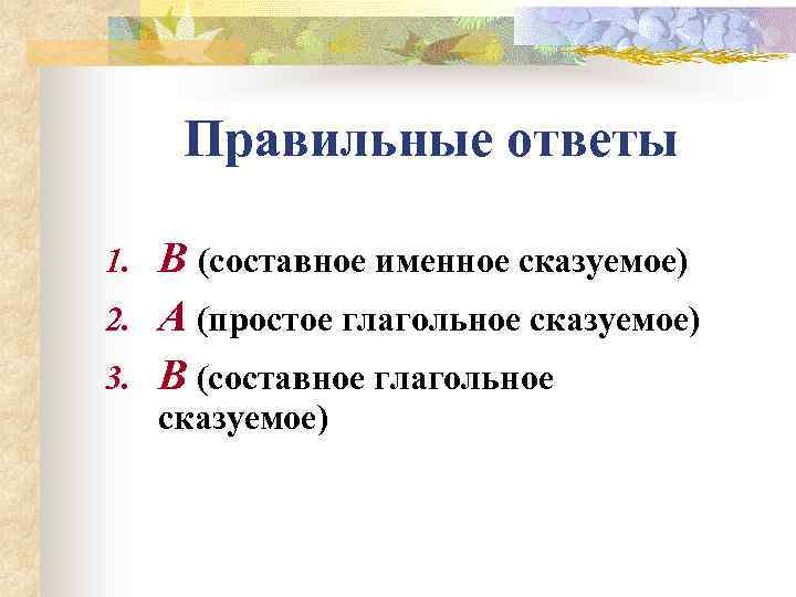  Правильные ответы 1.  В (составное именное сказуемое) 2.  А (простое глагольное