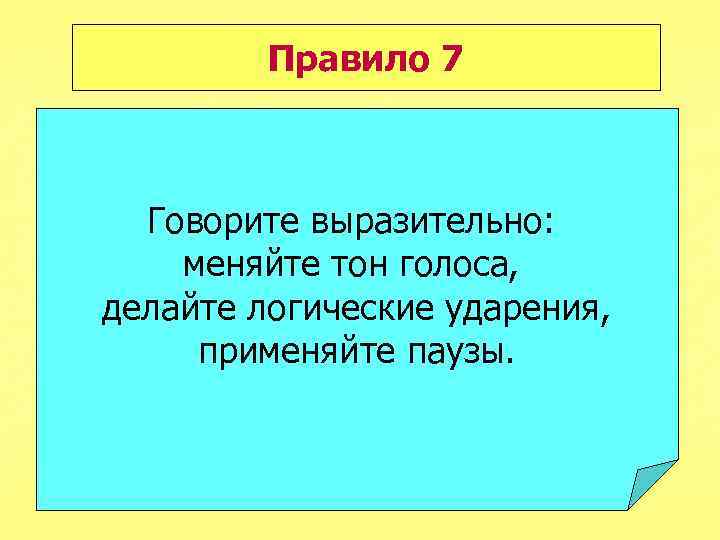 Правило 7 Говорите выразительно: меняйте тон голоса, делайте логические ударения, применяйте паузы. 