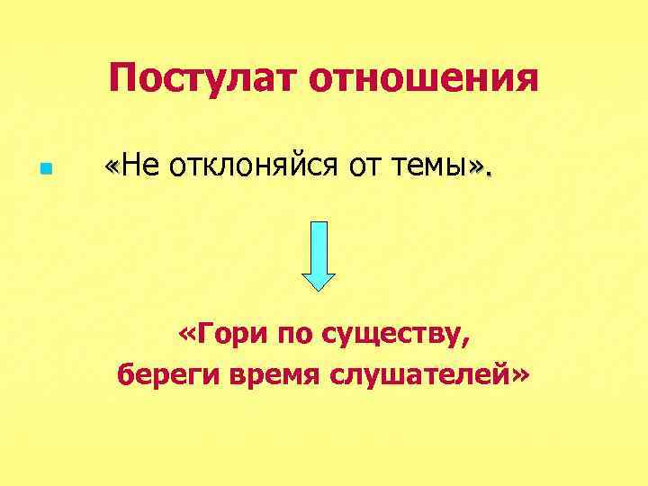Постулат отношения n «Не отклоняйся от темы» . «Гори по существу, береги время слушателей»