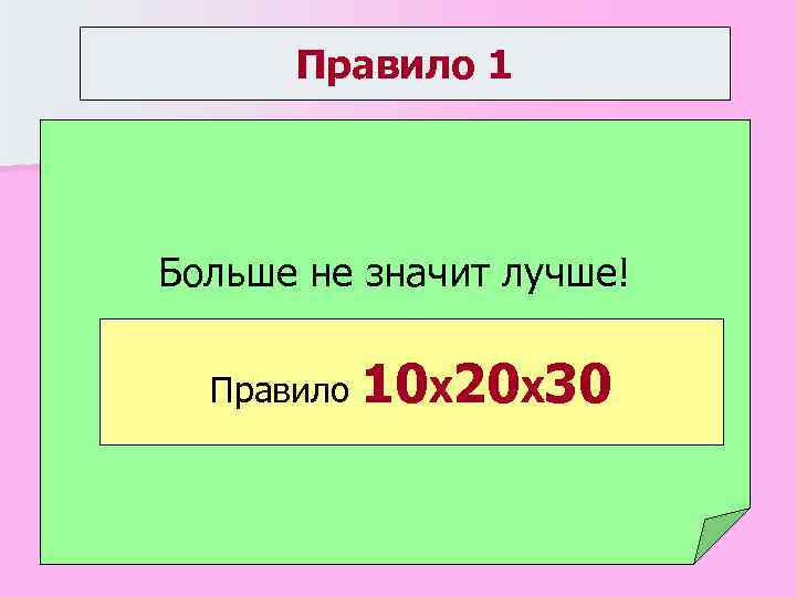 Правило 1 Больше не значит лучше! Правило 10 Х 20 Х 30 