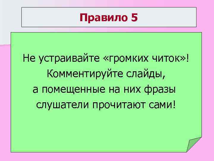 Правило 5 Не устраивайте «громких читок» ! Комментируйте слайды, а помещенные на них фразы