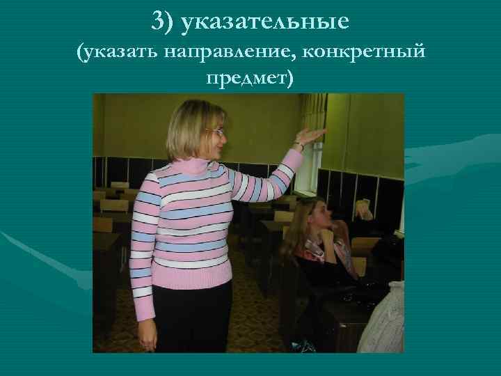 3) указательные (указать направление, конкретный предмет) 