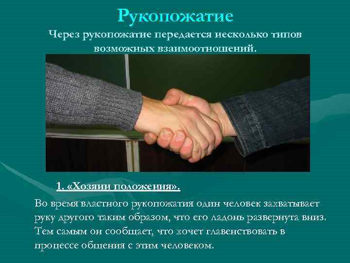 Рукопожатие Через рукопожатие передается несколько типов возможных взаимоотношений. 1. «Хозяин положения» . Во время