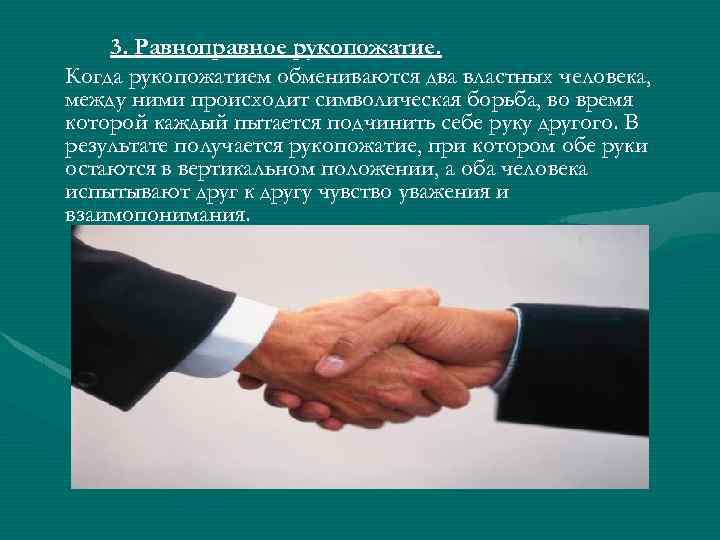 3. Равноправное рукопожатие. Когда рукопожатием обмениваются два властных человека, между ними происходит символическая борьба,