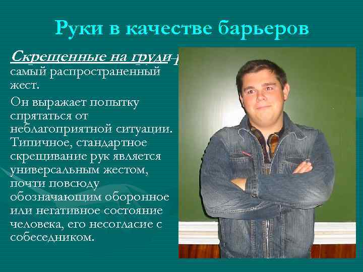 Руки в качестве барьеров Скрещенные на груди–руки самый распространенный жест. Он выражает попытку спрятаться