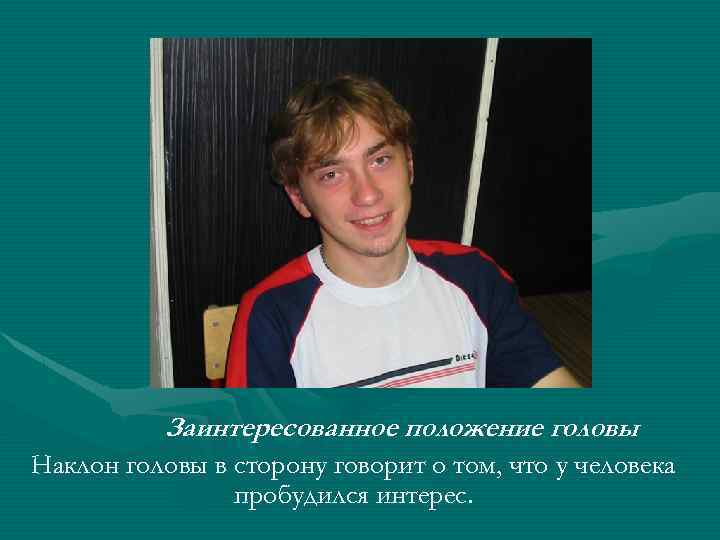 Заинтересованное положение головы Наклон головы в сторону говорит о том, что у человека пробудился
