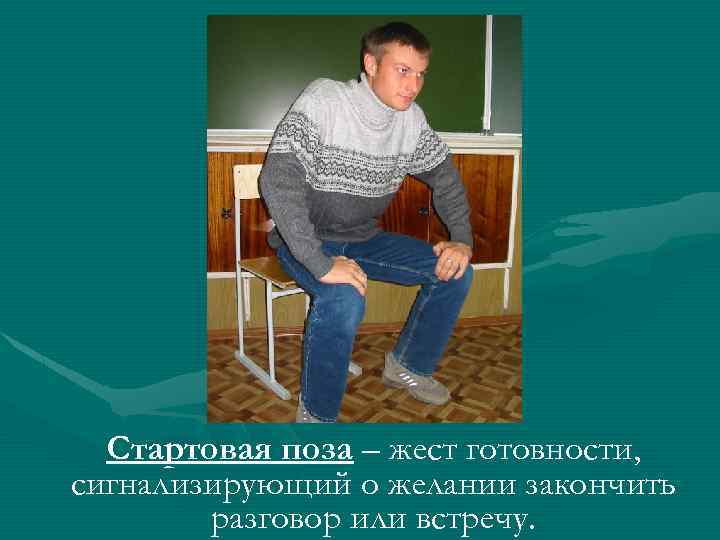Стартовая поза – жест готовности, сигнализирующий о желании закончить разговор или встречу. 