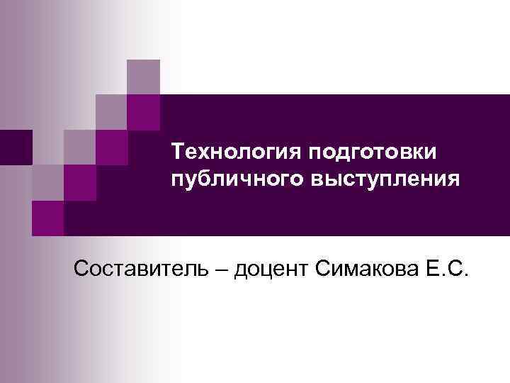 Технология подготовки публичного выступления Составитель – доцент Симакова Е. С. 