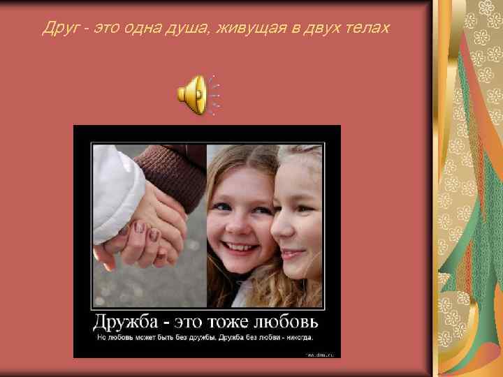 Друг - это одна душа, живущая в двух телах 