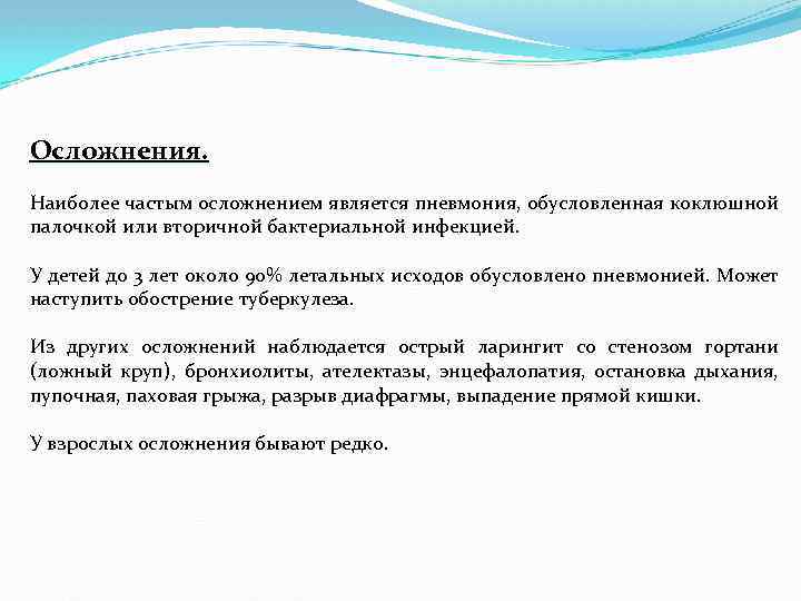 Осложнения. Наиболее частым осложнением является пневмония, обусловленная коклюшной палочкой или вторичной бактериальной инфекцией. У