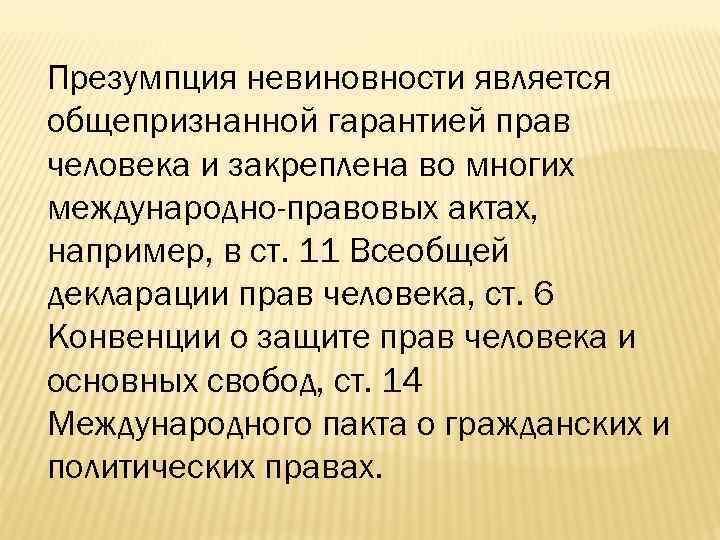 Презумпция невиновности является общепризнанной гарантией прав человека и закреплена во многих международно-правовых актах, например,
