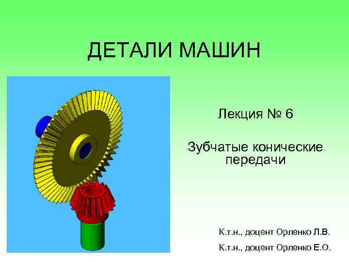 ДЕТАЛИ МАШИН Лекция № 6 Зубчатые конические передачи К. т. н. , доцент Орленко