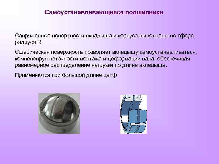 Самоустанавливающиеся подшипники Сопряженные поверхности вкладыша и корпуса выполнены по сфере радиуса R Сферическая поверхность