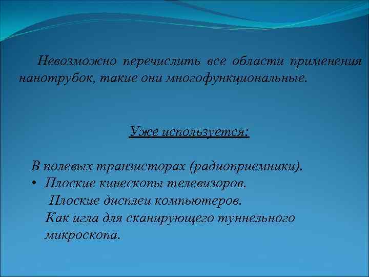 Невозможно перечислить все области применения нанотрубок, такие они многофункциональные. Уже используется: В полевых транзисторах