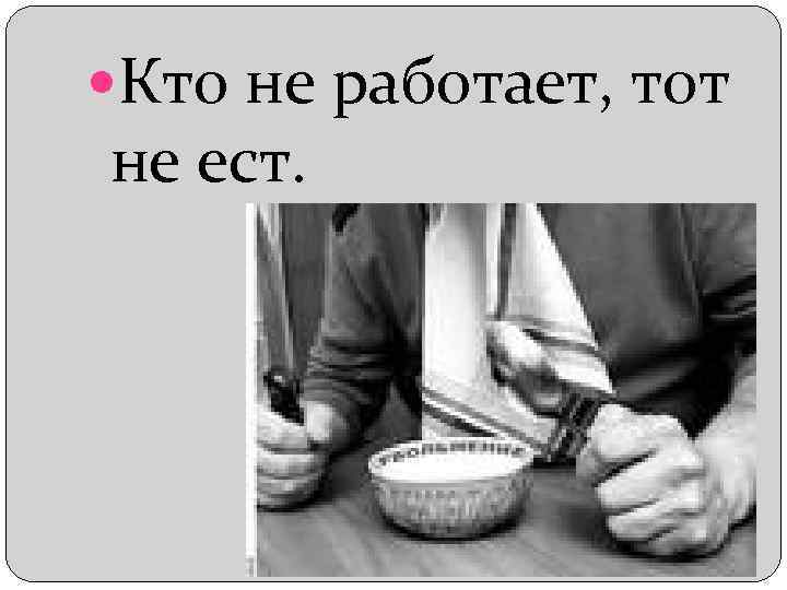  Кто не работает, тот не ест. 