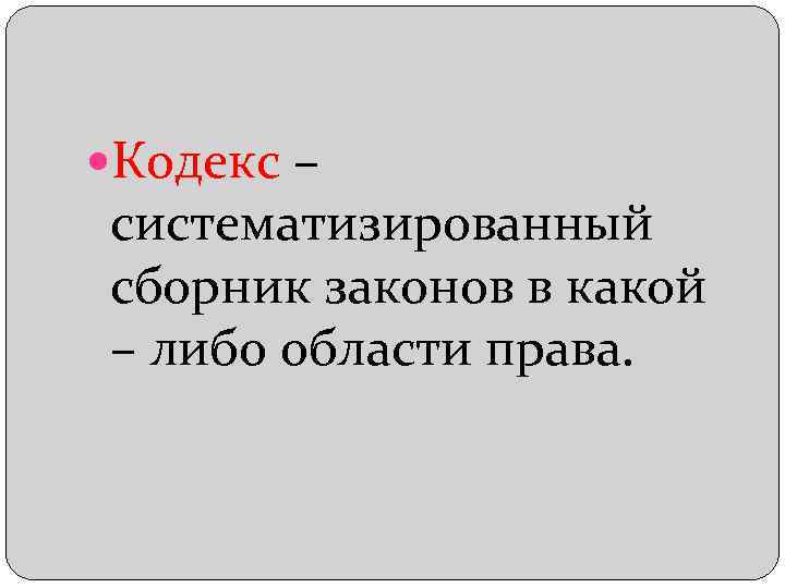 Кодекс – систематизированный сборник законов в какой – либо области права. 