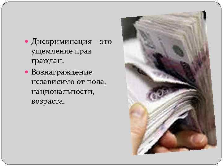  Дискриминация – это ущемление прав граждан. Вознаграждение независимо от пола, национальности, возраста. 