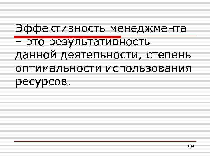 Эффективность менеджмента – это результативность данной деятельности, степень оптимальности использования ресурсов. 109 