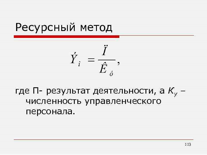 Ресурсный метод где П- результат деятельности, а Ку – численность управленческого персонала. 113 