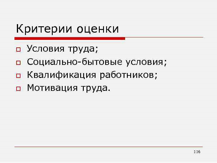 Критерии оценки o o Условия труда; Социально-бытовые условия; Квалификация работников; Мотивация труда. 116 