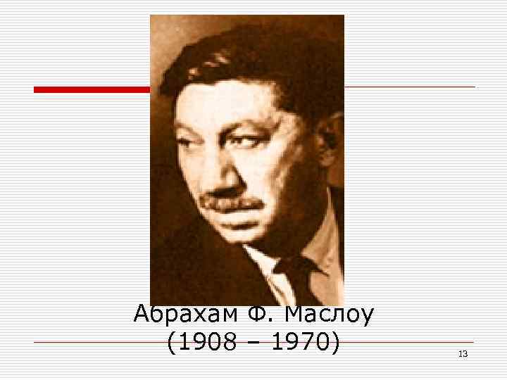 Абрахам Ф. Маслоу (1908 – 1970) 13 