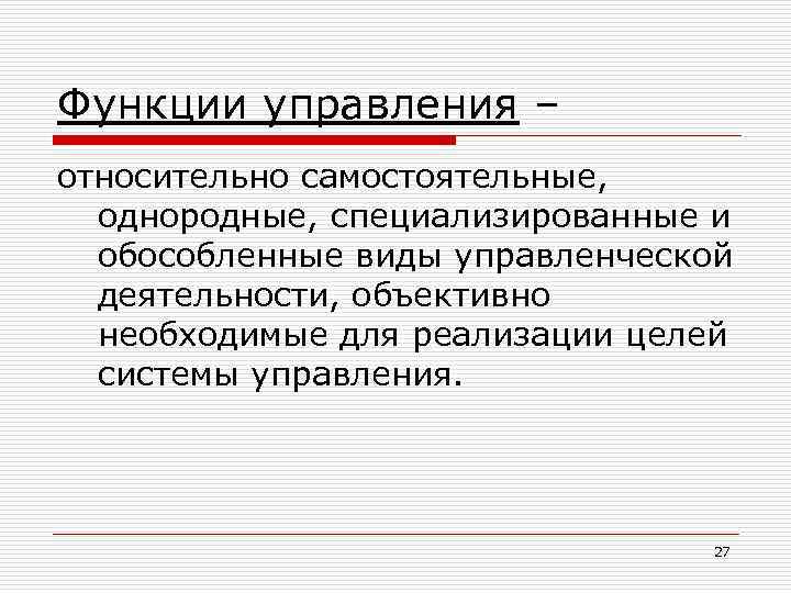 Функции управления – относительно самостоятельные, однородные, специализированные и обособленные виды управленческой деятельности, объективно необходимые