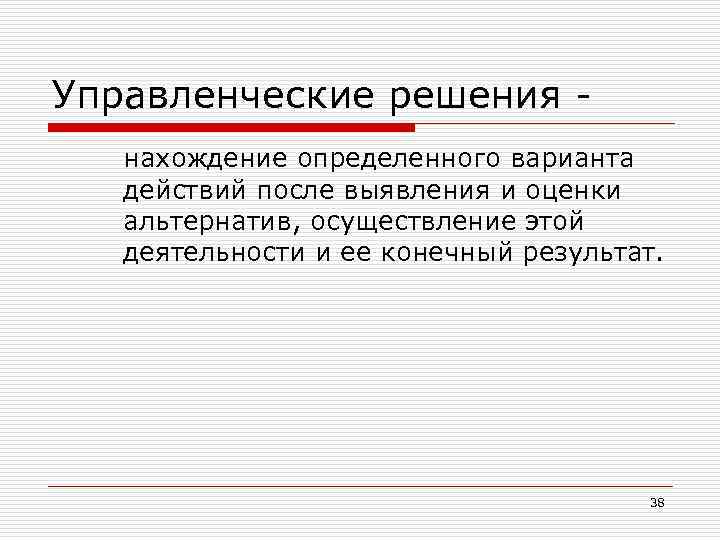 Управленческие решения нахождение определенного варианта действий после выявления и оценки альтернатив, осуществление этой деятельности