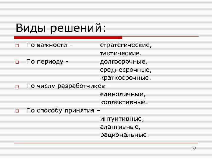 Виды решений: o o По важности - стратегические, тактические. По периоду долгосрочные, среднесрочные, краткосрочные.