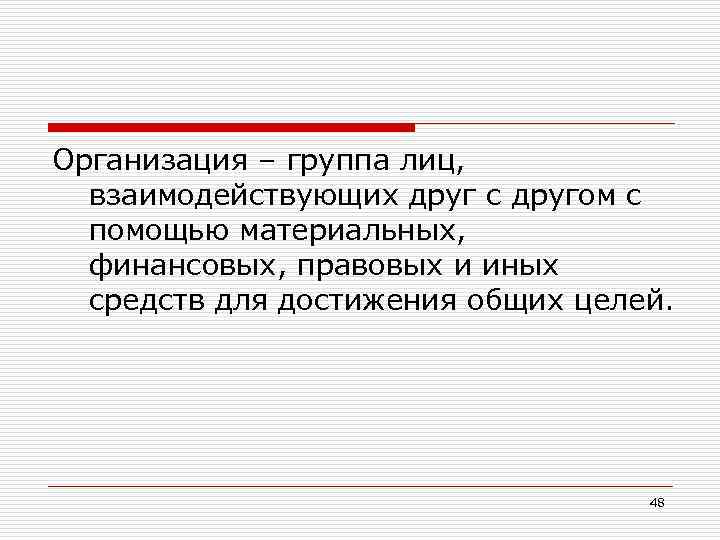 Организация – группа лиц, взаимодействующих друг с другом с помощью материальных, финансовых, правовых и