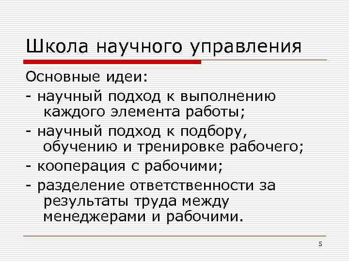 Школа научного управления Основные идеи: - научный подход к выполнению каждого элемента работы; -