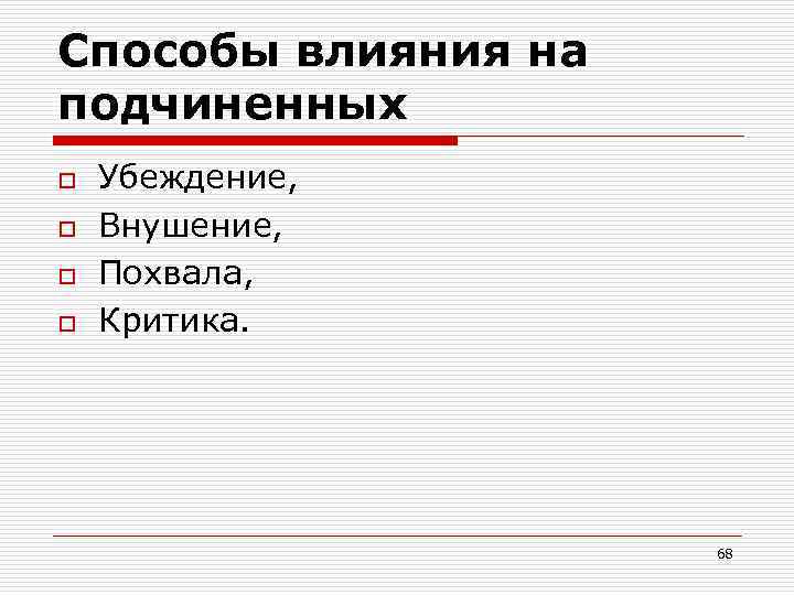 Способы влияния на подчиненных o o Убеждение, Внушение, Похвала, Критика. 68 