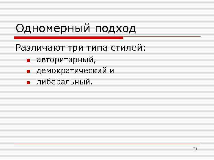 Одномерный подход Различают три типа стилей: n n n авторитарный, демократический и либеральный. 71