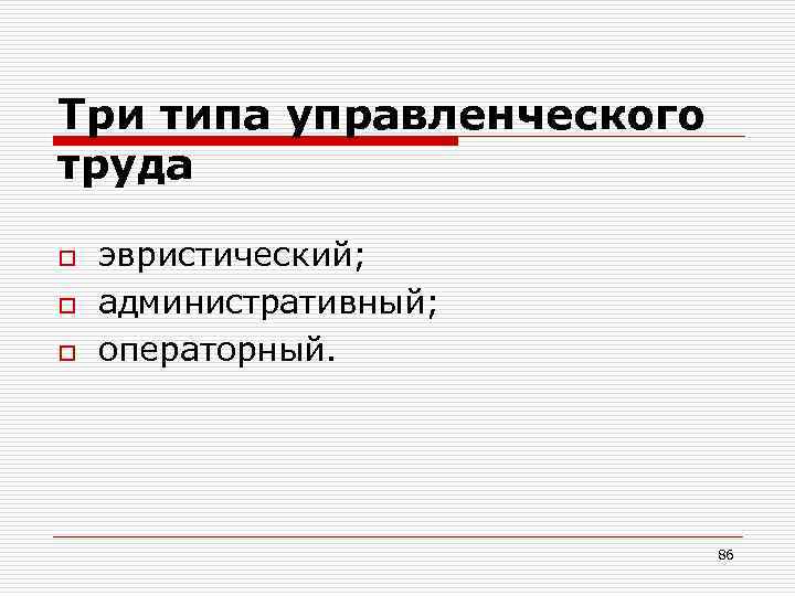 Три типа управленческого труда o o o эвристический; административный; операторный. 86 