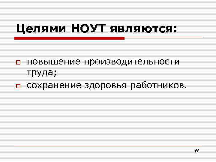 Целями НОУТ являются: o o повышение производительности труда; сохранение здоровья работников. 88 