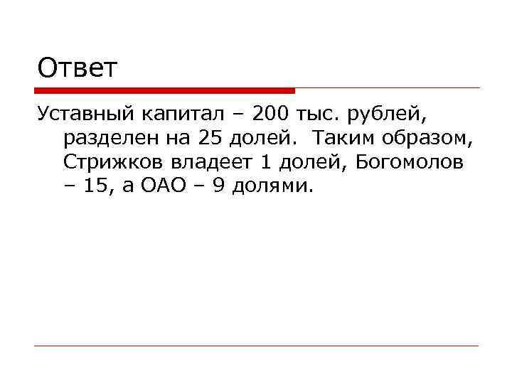 Ответ Уставный капитал – 200 тыс. рублей, разделен на 25 долей. Таким образом, Стрижков