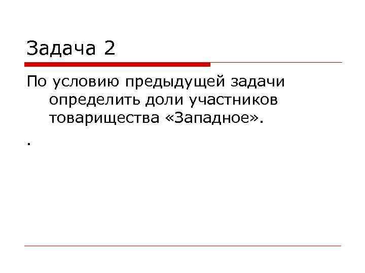 Задача 2 По условию предыдущей задачи определить доли участников товарищества «Западное» . . 
