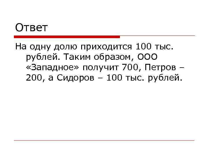 Ответ На одну долю приходится 100 тыс. рублей. Таким образом, ООО «Западное» получит 700,
