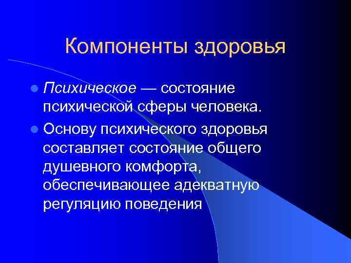 Компоненты здоровья l Психическое — состояние психической сферы человека. l Основу психического здоровья составляет