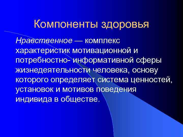 Компоненты здоровья Нравственное — комплекс характеристик мотивационной и потребностно- информативной сферы жизнедеятельности человека, основу