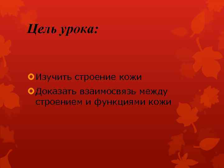 Цель урока: Изучить строение кожи Доказать взаимосвязь между строением и функциями кожи 