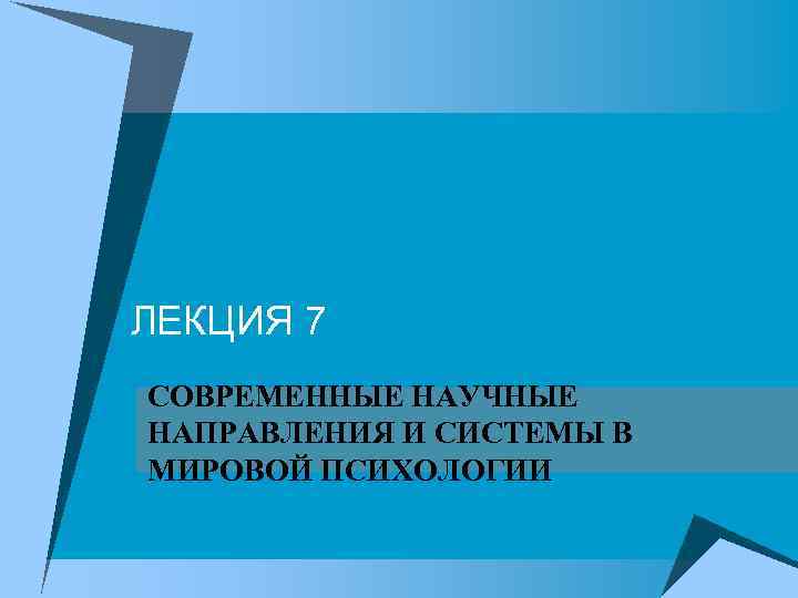 ЛЕКЦИЯ 7 СОВРЕМЕННЫЕ НАУЧНЫЕ НАПРАВЛЕНИЯ И СИСТЕМЫ В МИРОВОЙ ПСИХОЛОГИИ 