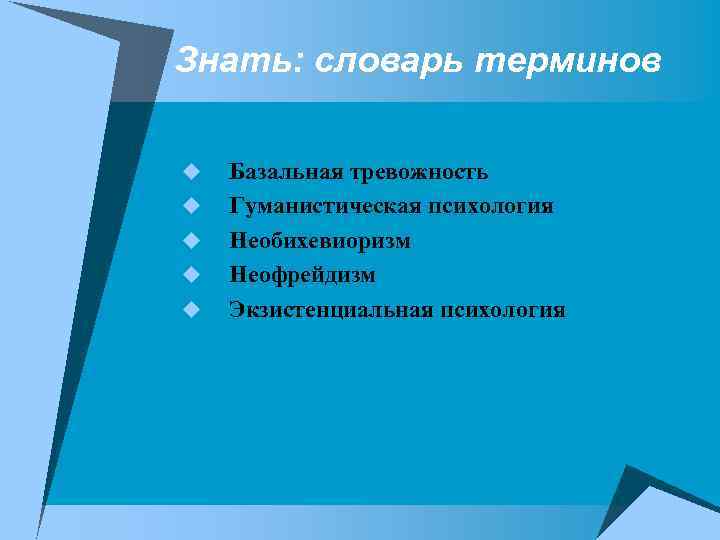 Знать: словарь терминов u u u Базальная тревожность Гуманистическая психология Необихевиоризм Неофрейдизм Экзистенциальная психология