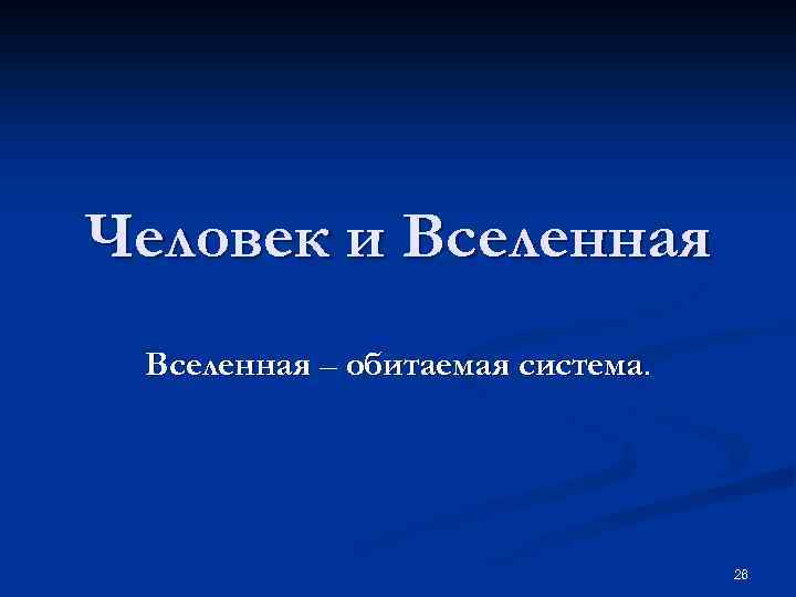 Человек и Вселенная – обитаемая система. 26 