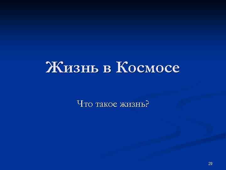 Жизнь в Космосе Что такое жизнь? 29 