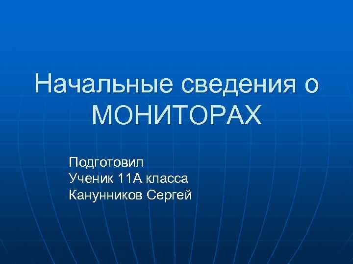 Начальные сведения о МОНИТОРАХ Подготовил Ученик 11 А класса Канунников Сергей 
