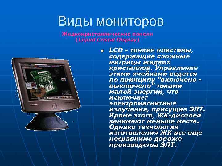 Виды мониторов Жидкокристаллические панели (Liquid Cristal Display) n LCD - тонкие пластины, содержащие сложные