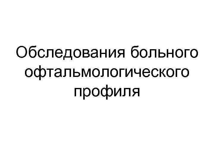 Обследования больного офтальмологического профиля 
