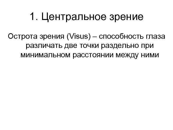 1. Центральное зрение Острота зрения (Visus) – способность глаза различать две точки раздельно при