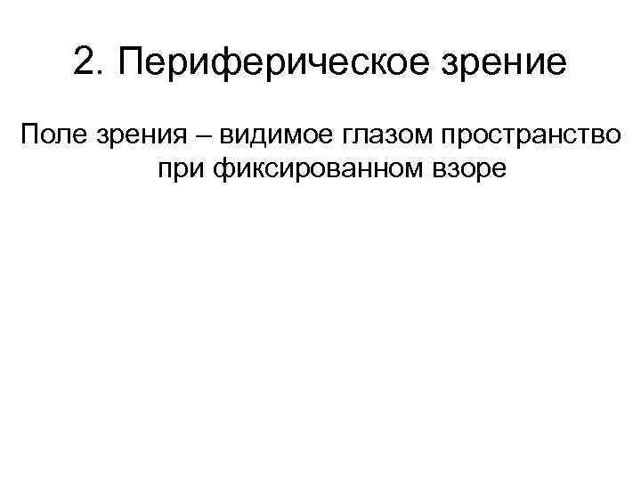 2. Периферическое зрение Поле зрения – видимое глазом пространство при фиксированном взоре 