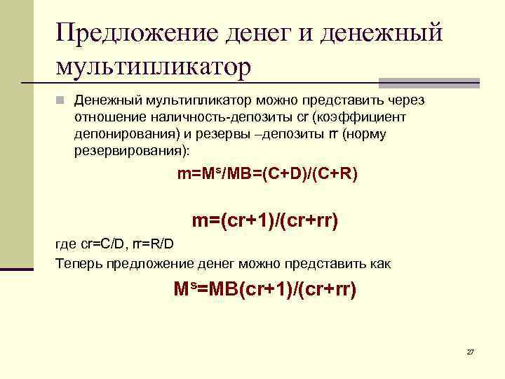 Предложение денег и денежный мультипликатор n Денежный мультипликатор можно представить через отношение наличность-депозиты cr